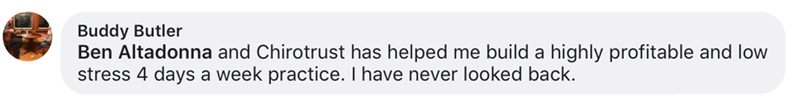 Ben Altadonna and Chirotrust has helped me build a highly profitable and low stress 4 days a week practice. I have never looked back.